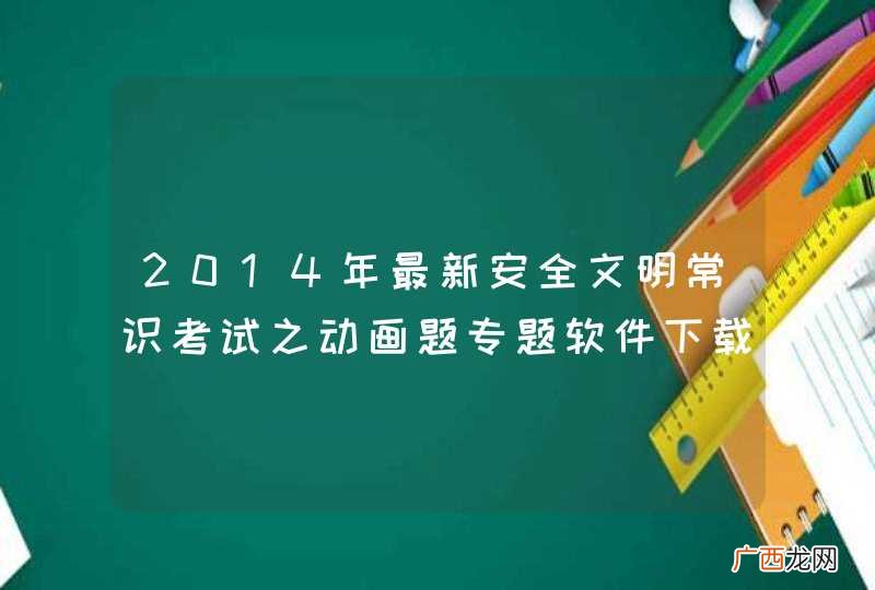 2014年最新安全文明常识考试之动画题专题软件下载