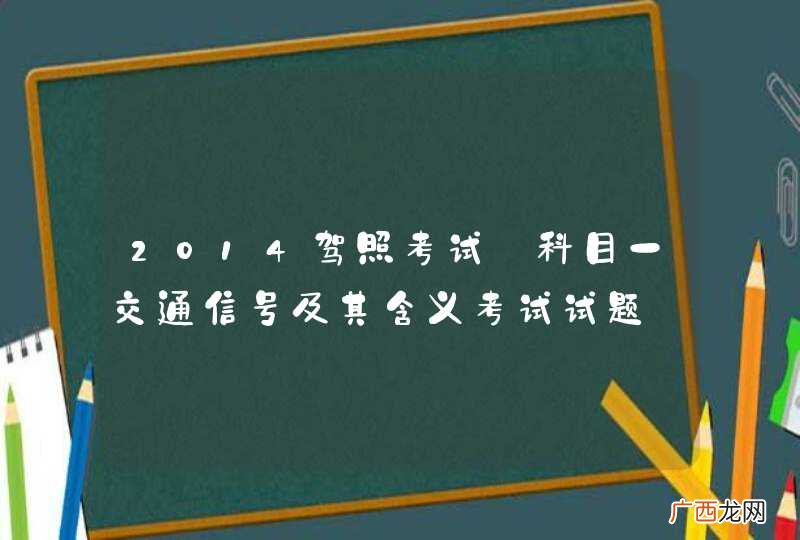 2014驾照考试_科目一交通信号及其含义考试试题