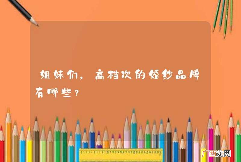 姐妹们，高档次的婚纱品牌有哪些？