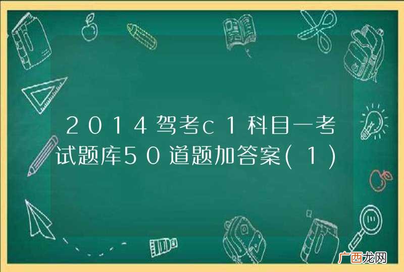 1 2014驾考c1科目一考试题库50道题加答案