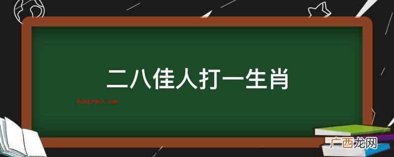 二八妙龄女子,文静,温柔体贴 二八佳人打一生肖
