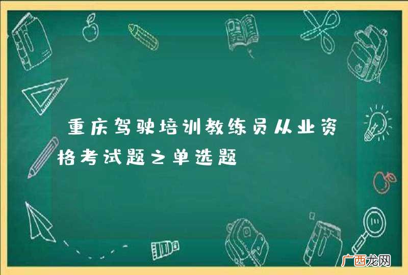 重庆驾驶培训教练员从业资格考试题之单选题
