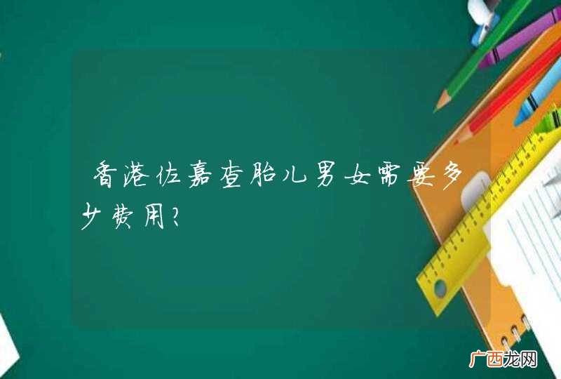 香港佐嘉查胎儿男女需要多少费用？