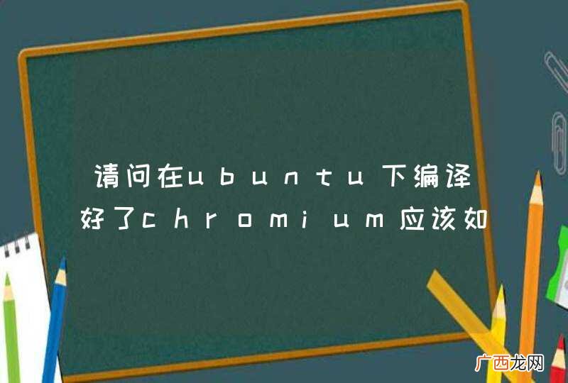 请问在ubuntu下编译好了chromium应该如何运行？