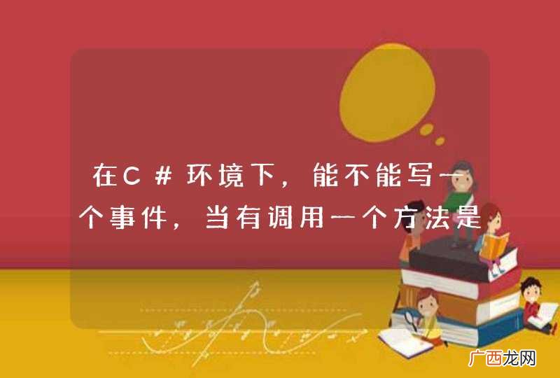 在C#环境下，能不能写一个事件，当有调用一个方法是，显示正在调用的方法名以及调用结束？
