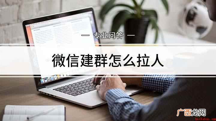 微信群怎么拉人,你学会了吗 微信建群怎么拉人