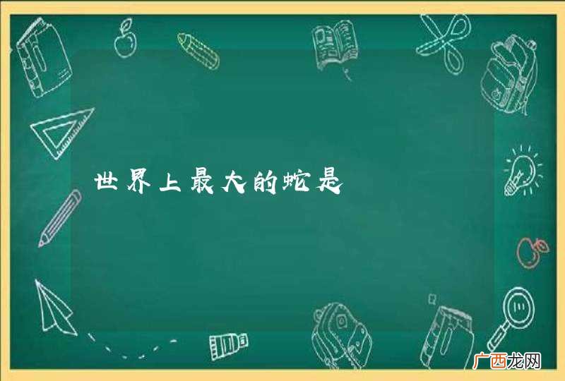 世界上最大的蛇是