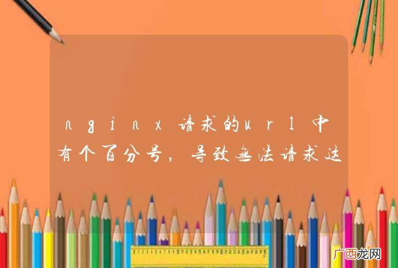 nginx请求的url中有个百分号，导致无法请求这个链接怎么处理？