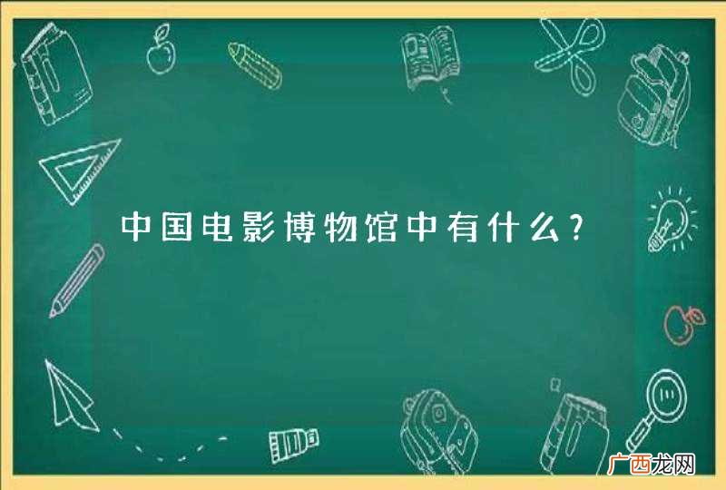 中国电影博物馆中有什么？