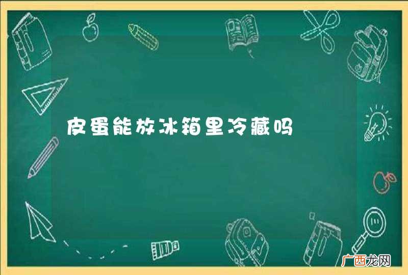 皮蛋能放冰箱里冷藏吗