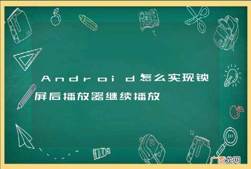 Android怎么实现锁屏后播放器继续播放