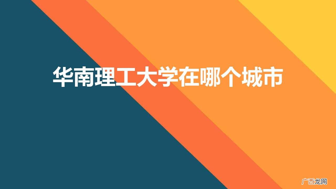华南理工大学在哪里个城市 华南理工大学在哪个城市
