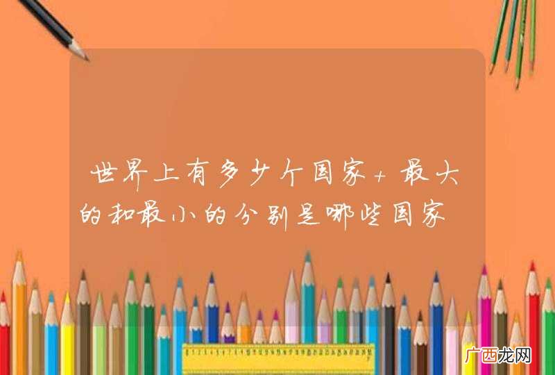 世界上有多少个国家 最大的和最小的分别是哪些国家