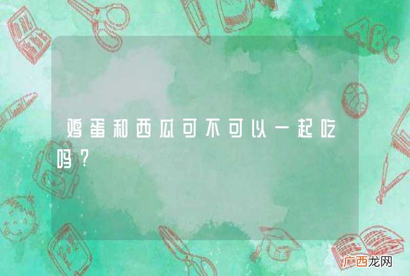 鸡蛋和西瓜可不可以一起吃吗?