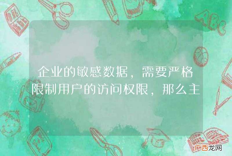 企业的敏感数据，需要严格限制用户的访问权限，那么主要有哪些方法可以起到好的限制作用呢？