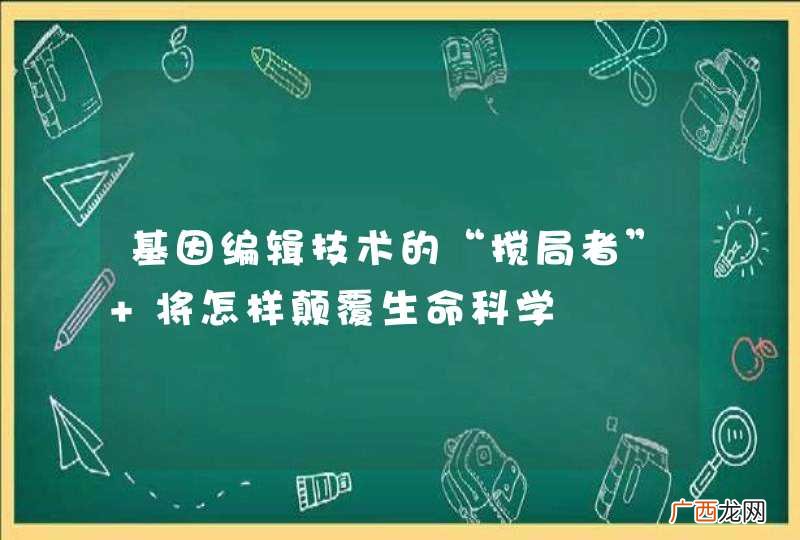 基因编辑技术的“搅局者” 将怎样颠覆生命科学