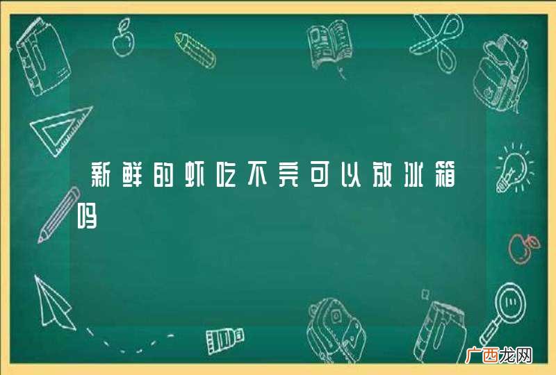 新鲜的虾吃不完可以放冰箱吗