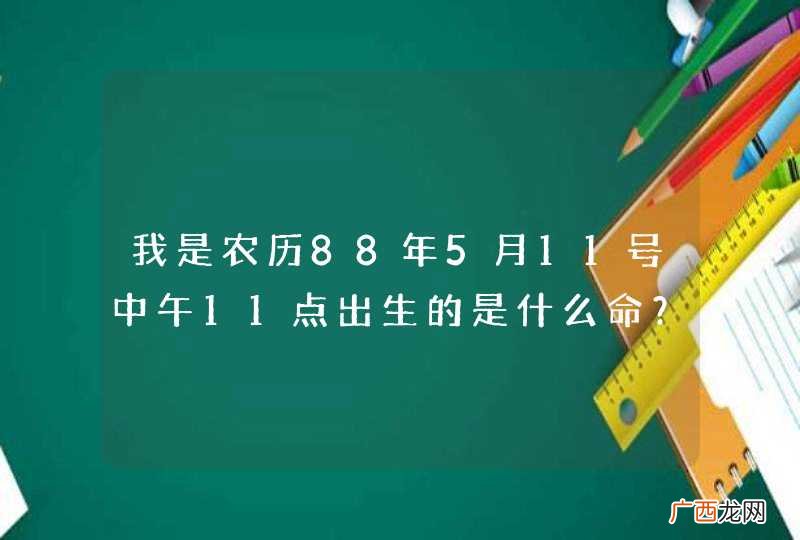 我是农历88年5月11号中午11点出生的是什么命？