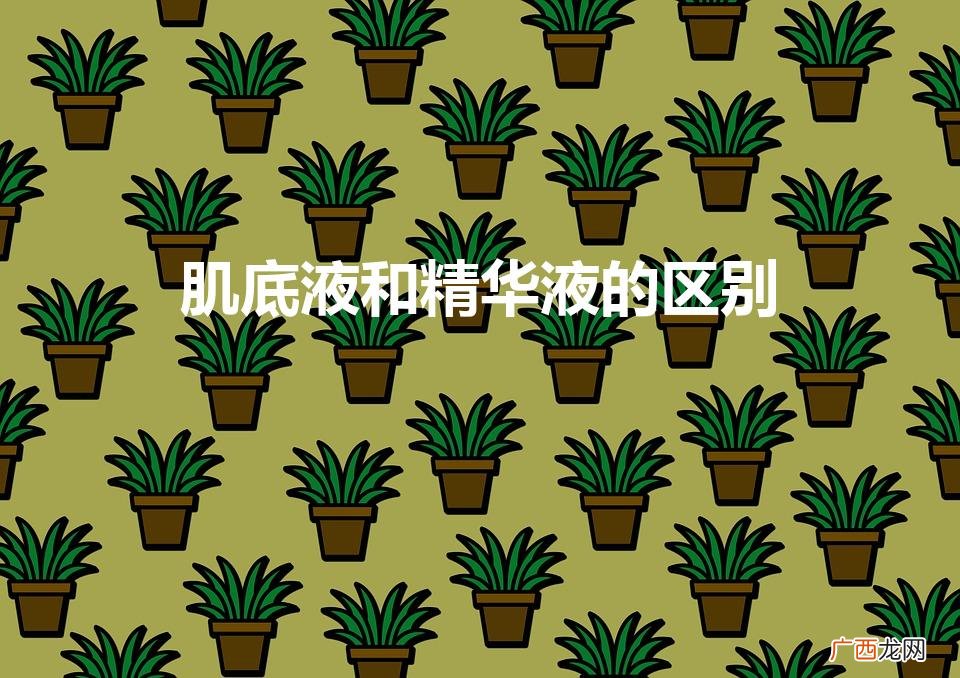 肌底液和精华液的区别（兰蔻小黑瓶肌底液和精华液的区别)