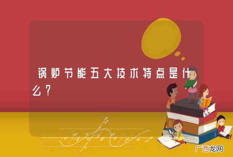 锅炉节能五大技术特点是什么？