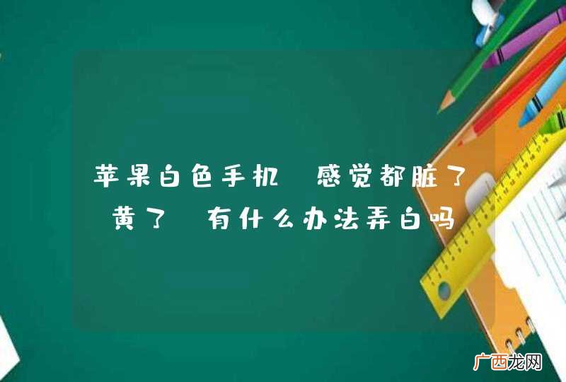 苹果白色手机，感觉都脏了，黄了，有什么办法弄白吗？