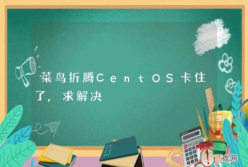 菜鸟折腾CentOS卡住了,求解决