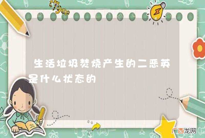 生活垃圾焚烧产生的二恶英是什么状态的