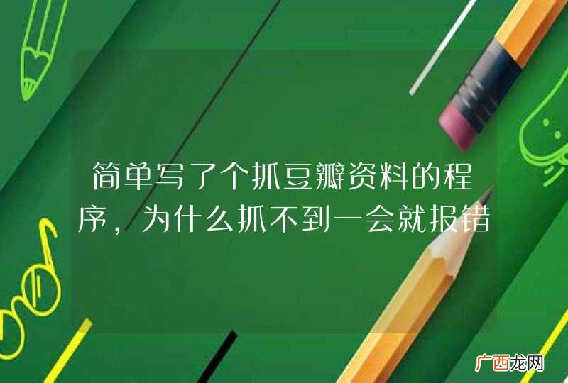 简单写了个抓豆瓣资料的程序，为什么抓不到一会就报错