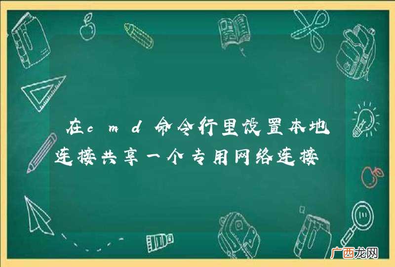 在cmd命令行里设置本地连接共享一个专用网络连接