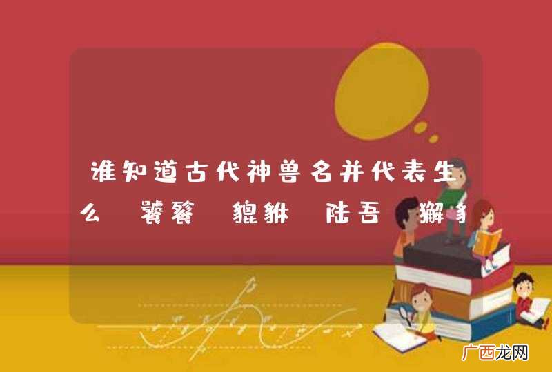 饕餮，貔貅，陆吾，獬豸，麒麟，梼杌，夔牛，狴犴除外 谁知道古代神兽名并代表生么