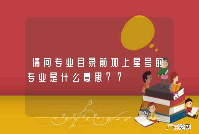 请问专业目录前加上星号的专业是什么意思？？