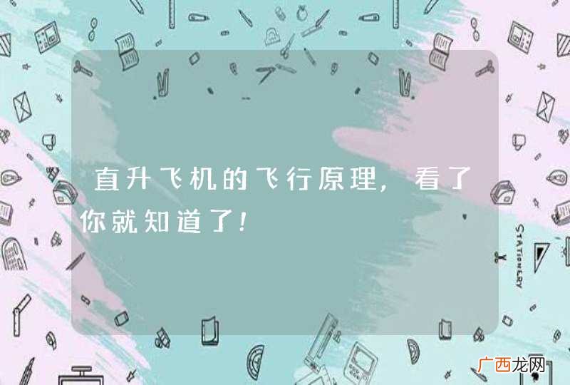 直升飞机的飞行原理,看了你就知道了!