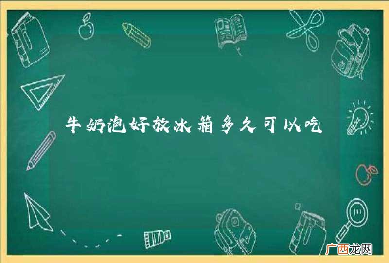牛奶泡好放冰箱多久可以吃