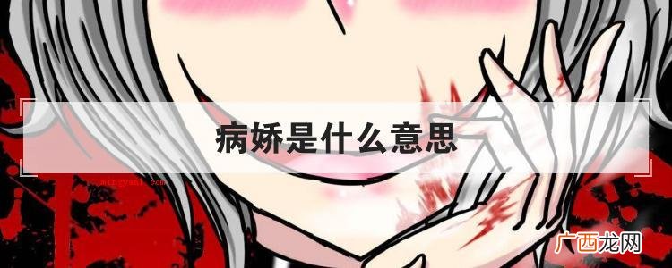 简略回应病娇是一种性情和心理状态,小范围上指这些应对拥有好感 病娇是什么意思
