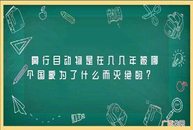 鼻行目动物是在几几年被哪个国家为了什么而灭绝的？