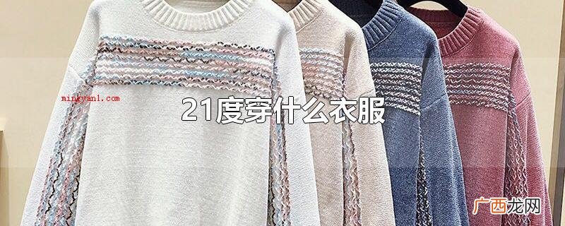 21度可以穿些长袖衫、薄外套、薄的毛线衣、长裤等 21度穿什么衣服
