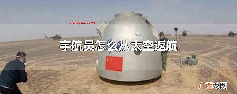 宇航员会搭乘返回舱从太空返航 宇航员怎么从太空返航