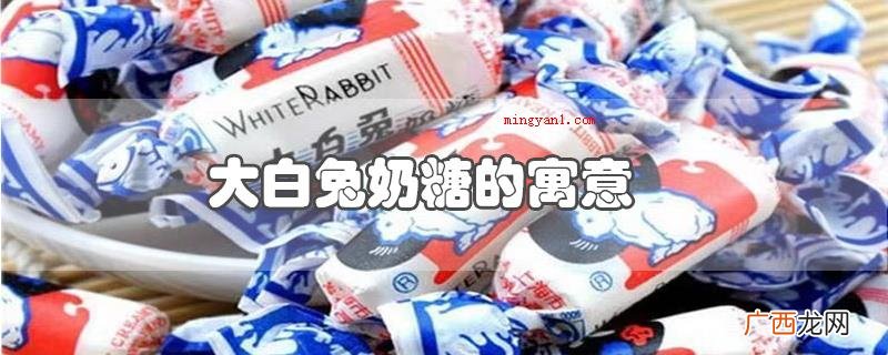 大白兔奶糖的寓意是什么 大白兔奶糖的寓意