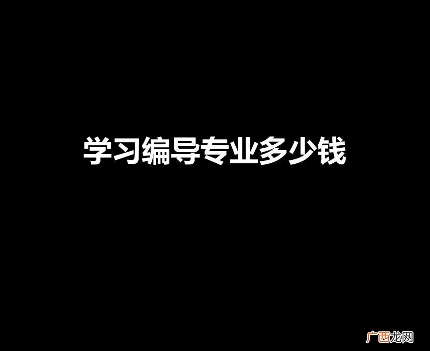 学习编导专业多少钱（学编导专业一年的费用是多少)