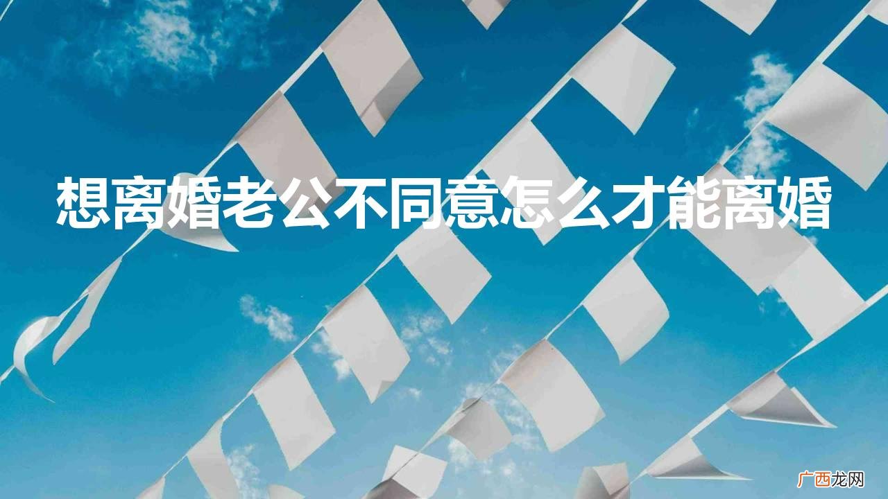 想离婚老公不同意怎么才能离婚还有一个两岁的女儿 想离婚老公不同意怎么才能离婚