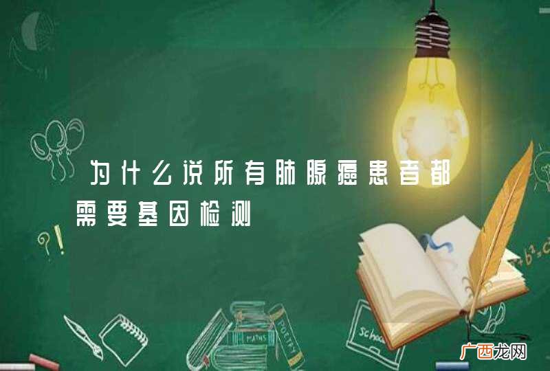 为什么说所有肺腺癌患者都需要基因检测