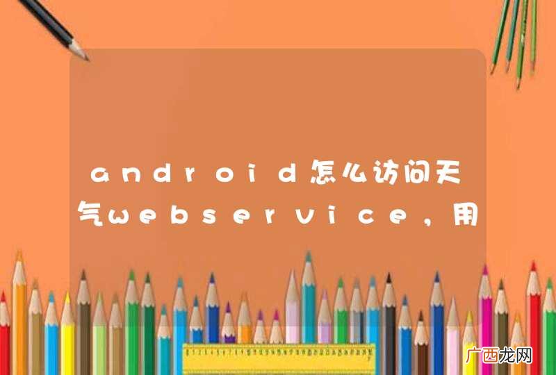 android怎么访问天气webservice，用网上找的链接都不行啊