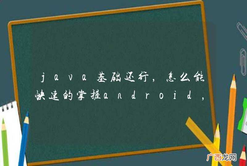 准备自学，想大家给个好的学习方法 谢谢 java基础还行，怎么能快速的掌握android，