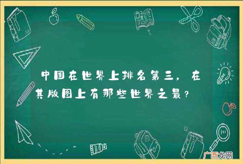中国在世界上排名第三，在其版图上有那些世界之最？