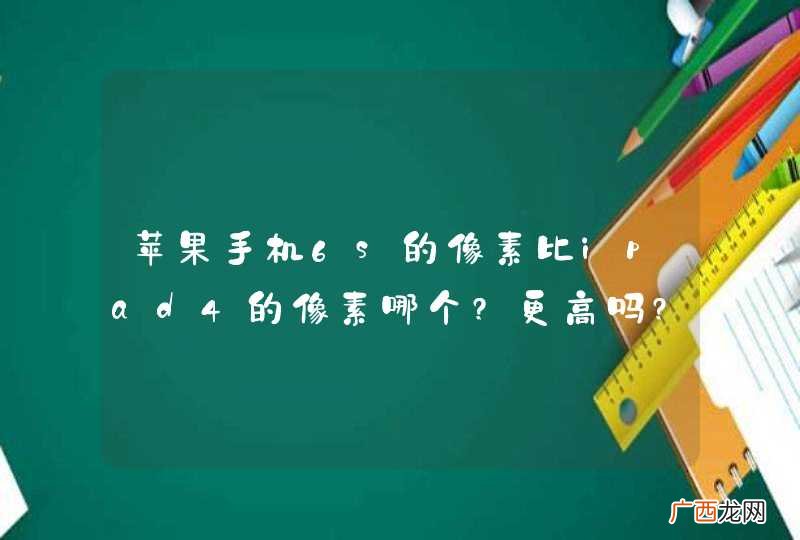 苹果手机6s的像素比ipad4的像素哪个?更高吗?