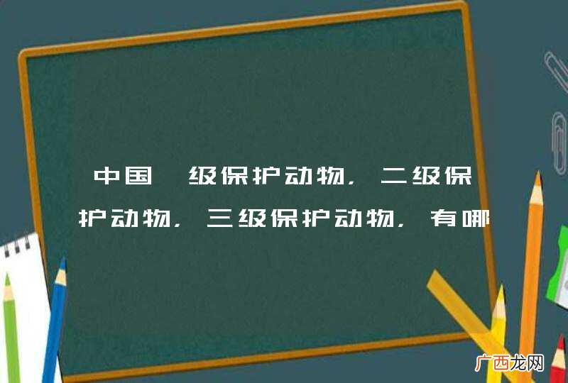 中国一级保护动物，二级保护动物，三级保护动物，有哪些？