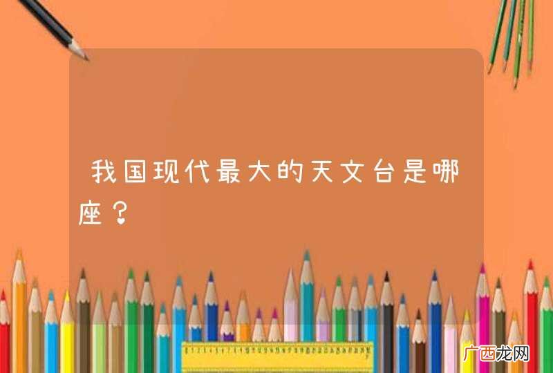 我国现代最大的天文台是哪座？