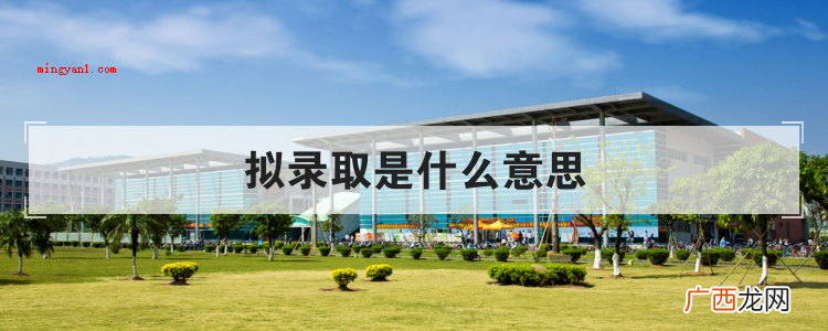 简略回应“拟录取”便是方案录用了,可是宣布的通告都还没出来, 拟录取是什么意思
