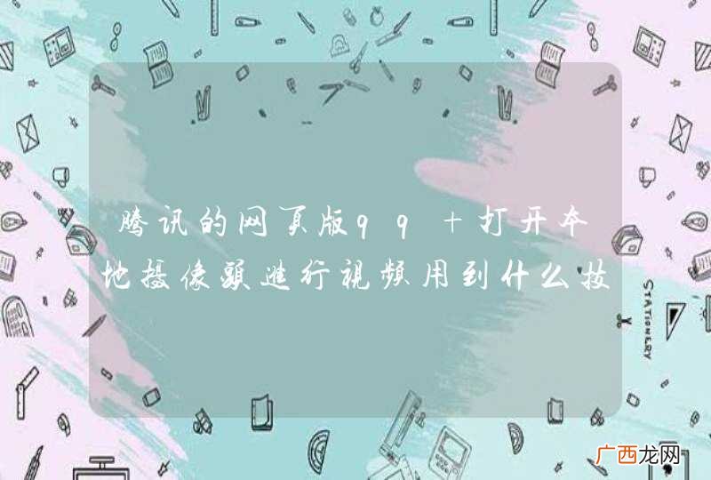 腾讯的网页版qq 打开本地摄像头进行视频用到什么技术