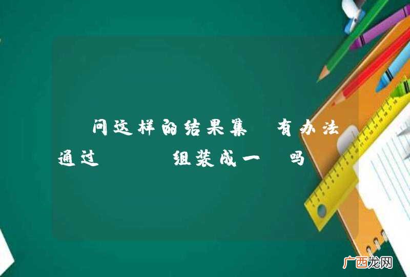 请问这样的结果集，有办法通过sql组装成一句吗？